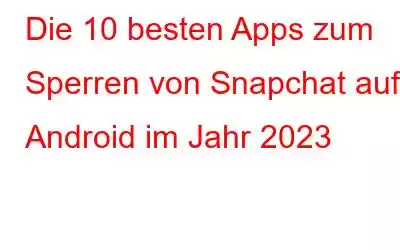 Die 10 besten Apps zum Sperren von Snapchat auf Android im Jahr 2023