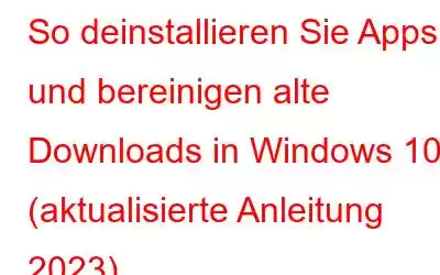 So deinstallieren Sie Apps und bereinigen alte Downloads in Windows 10 (aktualisierte Anleitung 2023)