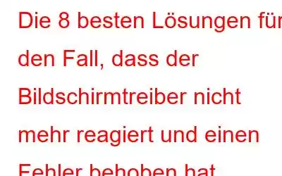 Die 8 besten Lösungen für den Fall, dass der Bildschirmtreiber nicht mehr reagiert und einen Fehler behoben hat