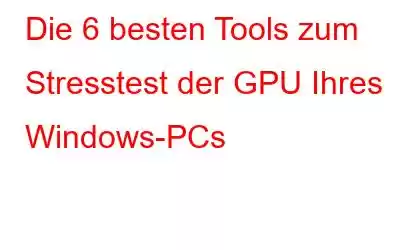 Die 6 besten Tools zum Stresstest der GPU Ihres Windows-PCs