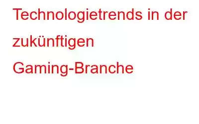 Technologietrends in der zukünftigen Gaming-Branche