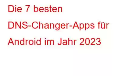 Die 7 besten DNS-Changer-Apps für Android im Jahr 2023