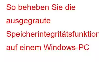 So beheben Sie die ausgegraute Speicherintegritätsfunktion auf einem Windows-PC