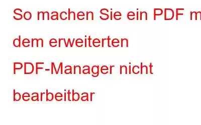 So machen Sie ein PDF mit dem erweiterten PDF-Manager nicht bearbeitbar