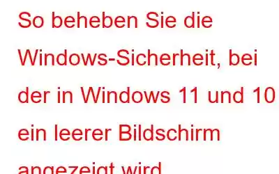 So beheben Sie die Windows-Sicherheit, bei der in Windows 11 und 10 ein leerer Bildschirm angezeigt wird