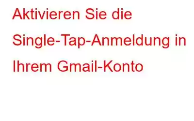 Aktivieren Sie die Single-Tap-Anmeldung in Ihrem Gmail-Konto