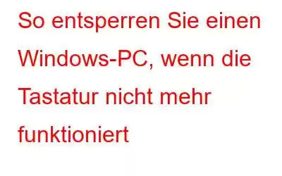 So entsperren Sie einen Windows-PC, wenn die Tastatur nicht mehr funktioniert