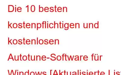 Die 10 besten kostenpflichtigen und kostenlosen Autotune-Software für Windows [Aktualisierte Liste 2023]