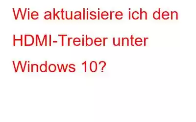 Wie aktualisiere ich den HDMI-Treiber unter Windows 10?