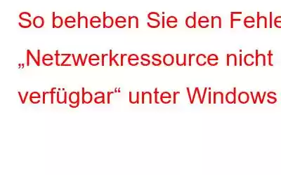 So beheben Sie den Fehler „Netzwerkressource nicht verfügbar“ unter Windows