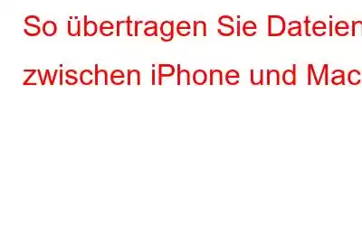 So übertragen Sie Dateien zwischen iPhone und Mac