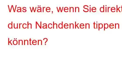 Was wäre, wenn Sie direkt durch Nachdenken tippen könnten?