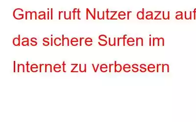 Gmail ruft Nutzer dazu auf, das sichere Surfen im Internet zu verbessern