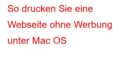 So drucken Sie eine Webseite ohne Werbung unter Mac OS