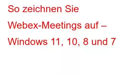 So zeichnen Sie Webex-Meetings auf – Windows 11, 10, 8 und 7