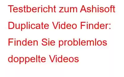 Testbericht zum Ashisoft Duplicate Video Finder: Finden Sie problemlos doppelte Videos