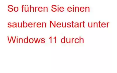 So führen Sie einen sauberen Neustart unter Windows 11 durch