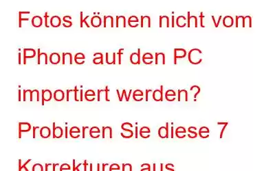 Fotos können nicht vom iPhone auf den PC importiert werden? Probieren Sie diese 7 Korrekturen aus