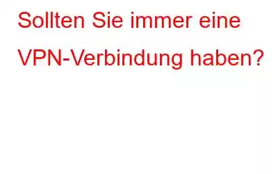 Sollten Sie immer eine VPN-Verbindung haben?