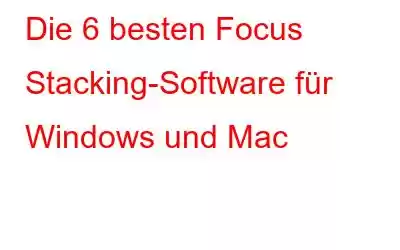 Die 6 besten Focus Stacking-Software für Windows und Mac