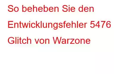 So beheben Sie den Entwicklungsfehler 5476 Glitch von Warzone