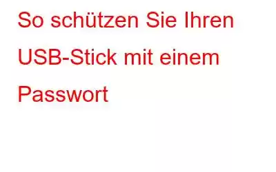 So schützen Sie Ihren USB-Stick mit einem Passwort