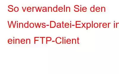 So verwandeln Sie den Windows-Datei-Explorer in einen FTP-Client