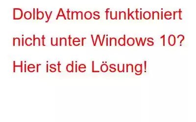 Dolby Atmos funktioniert nicht unter Windows 10? Hier ist die Lösung!