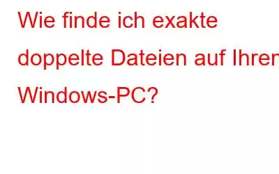 Wie finde ich exakte doppelte Dateien auf Ihrem Windows-PC?