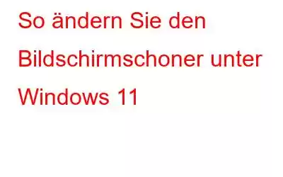 So ändern Sie den Bildschirmschoner unter Windows 11