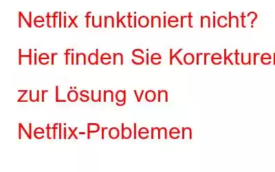 Netflix funktioniert nicht? Hier finden Sie Korrekturen zur Lösung von Netflix-Problemen