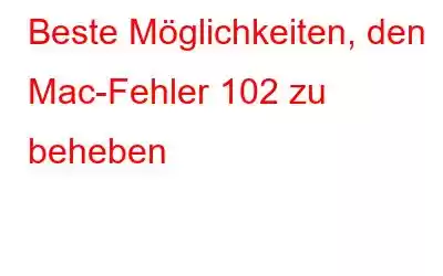 Beste Möglichkeiten, den Mac-Fehler 102 zu beheben