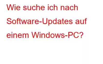 Wie suche ich nach Software-Updates auf einem Windows-PC?