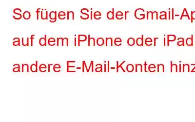 So fügen Sie der Gmail-App auf dem iPhone oder iPad andere E-Mail-Konten hinzu