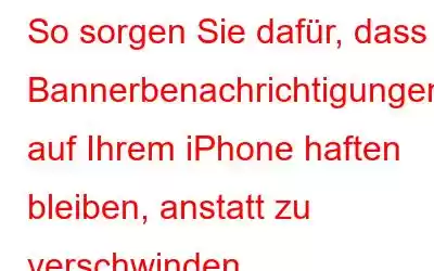 So sorgen Sie dafür, dass Bannerbenachrichtigungen auf Ihrem iPhone haften bleiben, anstatt zu verschwinden