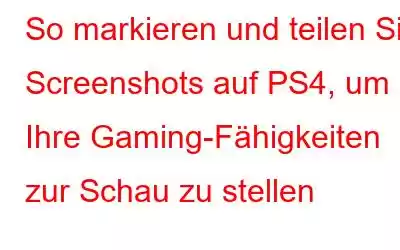 So markieren und teilen Sie Screenshots auf PS4, um Ihre Gaming-Fähigkeiten zur Schau zu stellen