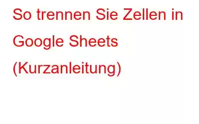 So trennen Sie Zellen in Google Sheets (Kurzanleitung)