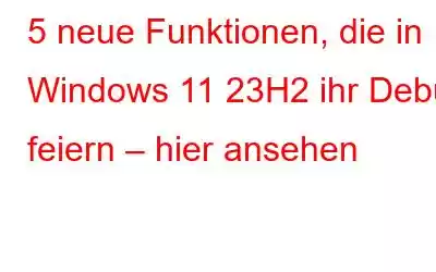 5 neue Funktionen, die in Windows 11 23H2 ihr Debüt feiern – hier ansehen