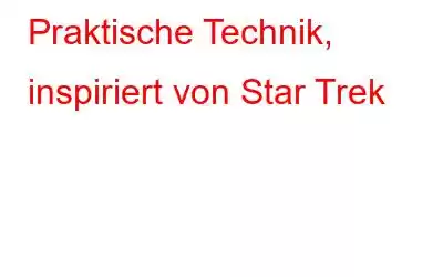 Praktische Technik, inspiriert von Star Trek