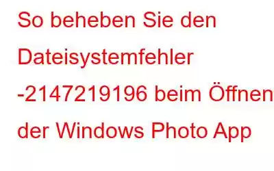 So beheben Sie den Dateisystemfehler -2147219196 beim Öffnen der Windows Photo App