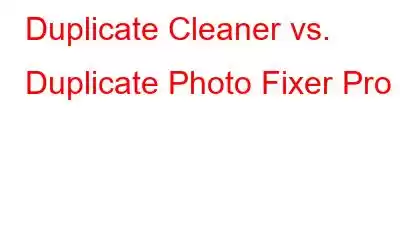 Duplicate Cleaner vs. Duplicate Photo Fixer Pro