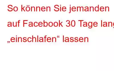 So können Sie jemanden auf Facebook 30 Tage lang „einschlafen“ lassen