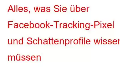 Alles, was Sie über Facebook-Tracking-Pixel und Schattenprofile wissen müssen