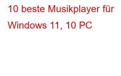 10 beste Musikplayer für Windows 11, 10 PC