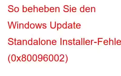 So beheben Sie den Windows Update Standalone Installer-Fehler (0x80096002)