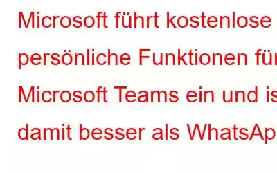 Microsoft führt kostenlose persönliche Funktionen für Microsoft Teams ein und ist damit besser als WhatsApp