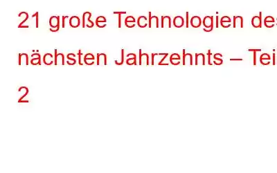 21 große Technologien des nächsten Jahrzehnts – Teil 2