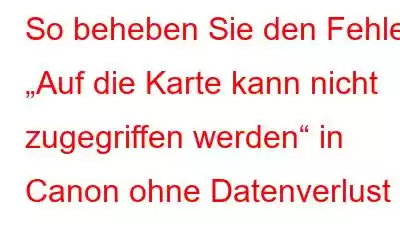 So beheben Sie den Fehler „Auf die Karte kann nicht zugegriffen werden“ in Canon ohne Datenverlust