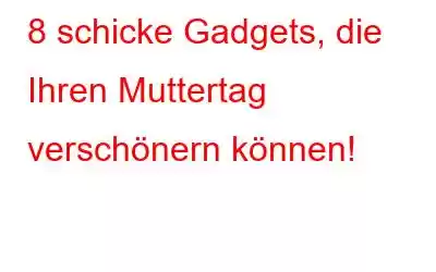 8 schicke Gadgets, die Ihren Muttertag verschönern können!