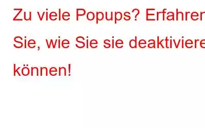 Zu viele Popups? Erfahren Sie, wie Sie sie deaktivieren können!